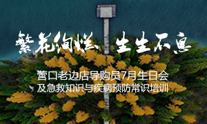 遼寧專場丨繁花絢爛、生生不息 &mdash;&mdash;營口老邊店導(dǎo)購員7月生日會及急救知識與疾病預(yù)防常識培訓(xùn)